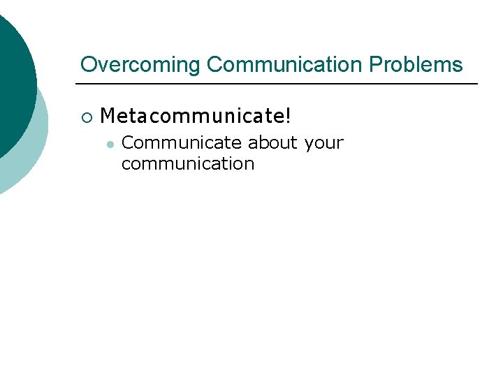Overcoming Communication Problems ¡ Metacommunicate! l Communicate about your communication 