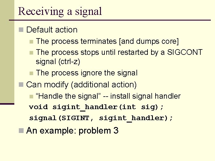 Receiving a signal n Default action n The process terminates [and dumps core] n