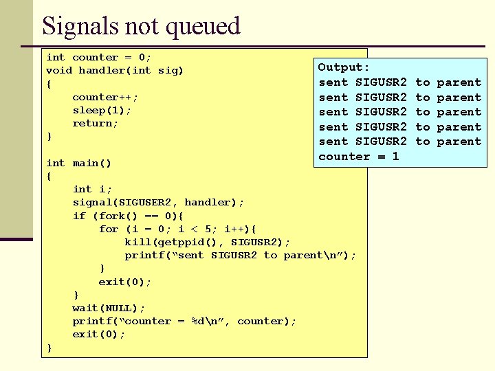 Signals not queued int counter = 0; void handler(int sig) { counter++; sleep(1); return;