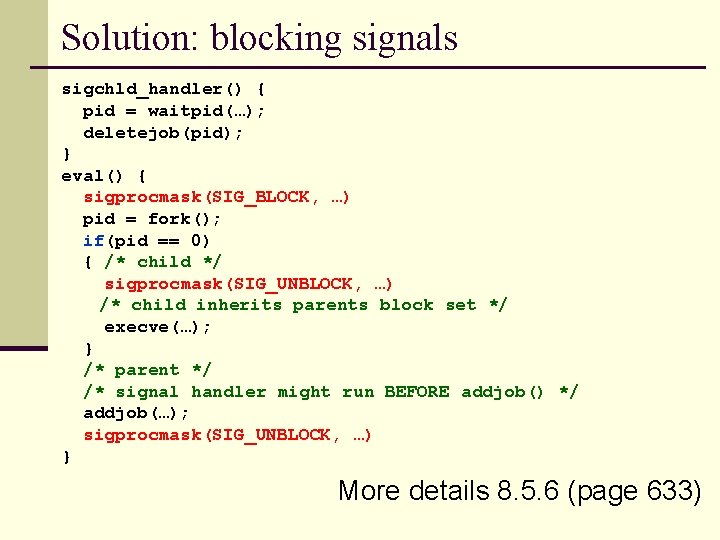 Solution: blocking signals sigchld_handler() { pid = waitpid(…); deletejob(pid); } eval() { sigprocmask(SIG_BLOCK, …)