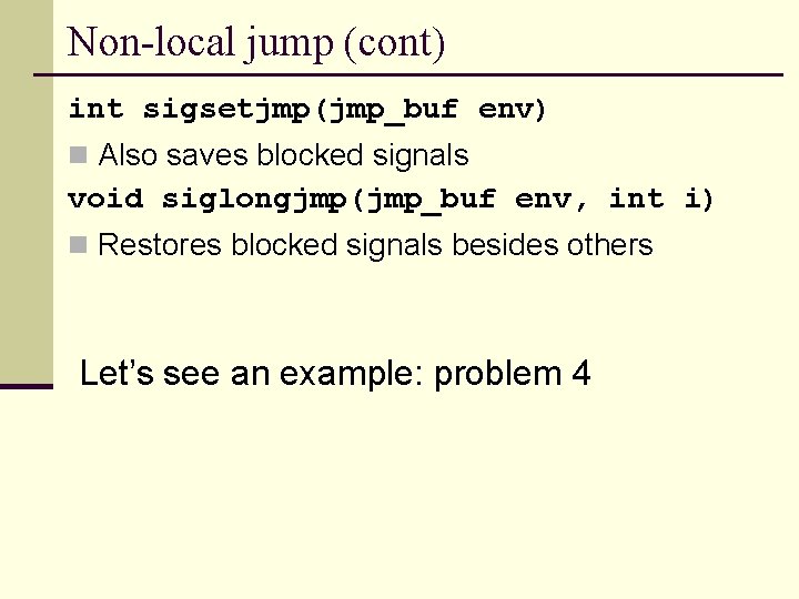 Non-local jump (cont) int sigsetjmp(jmp_buf env) n Also saves blocked signals void siglongjmp(jmp_buf env,