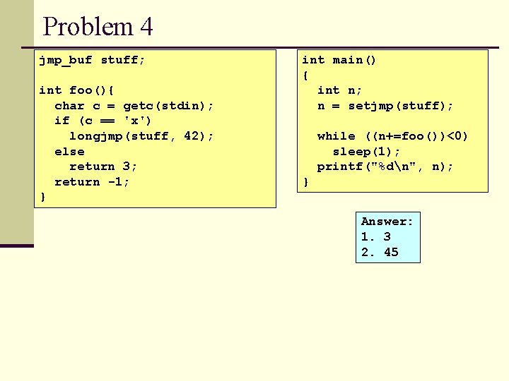 Problem 4 jmp_buf stuff; int foo(){ char c = getc(stdin); if (c == 'x')