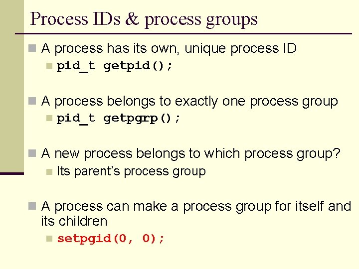 Process IDs & process groups n A process has its own, unique process ID