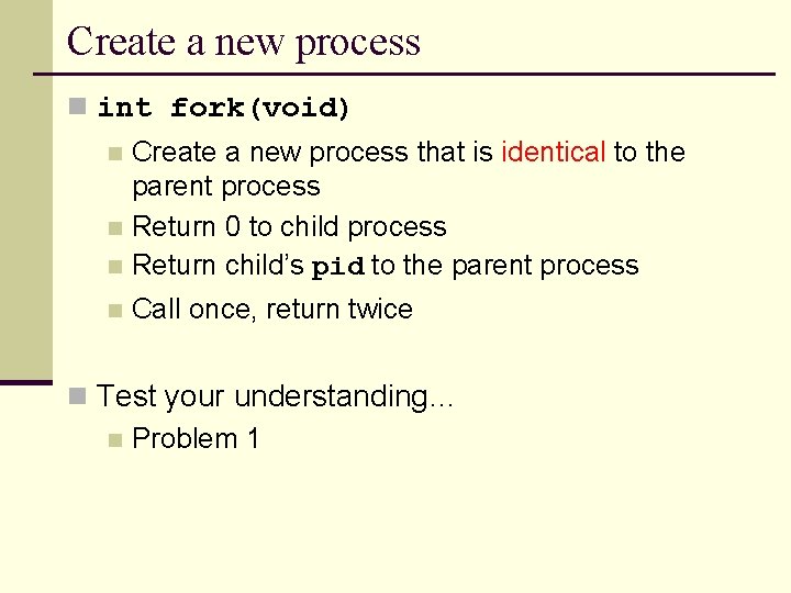 Create a new process n int fork(void) Create a new process that is identical