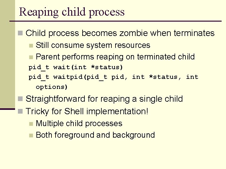 Reaping child process n Child process becomes zombie when terminates n Still consume system
