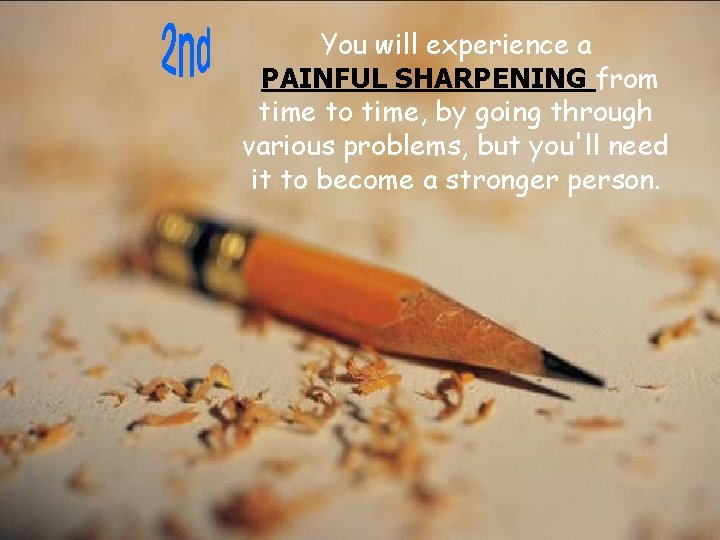 You will experience a PAINFUL SHARPENING from time to time, by going through various