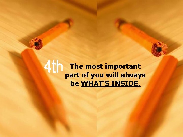  The most important part of you will always be WHAT'S INSIDE. 
