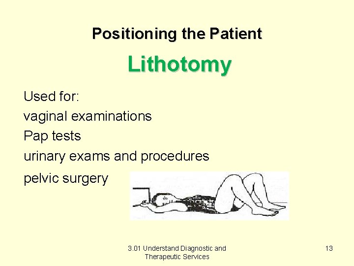 Positioning the Patient Lithotomy Used for: vaginal examinations Pap tests urinary exams and procedures