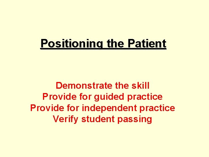 Positioning the Patient Demonstrate the skill Provide for guided practice Provide for independent practice