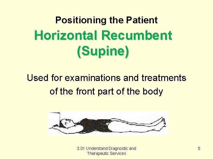 Positioning the Patient Horizontal Recumbent (Supine) Used for examinations and treatments of the front