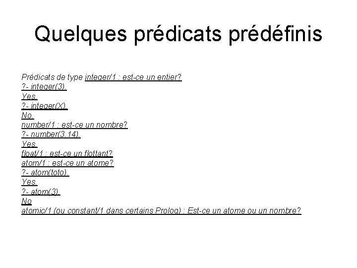 Quelques prédicats prédéfinis Prédicats de type integer/1 : est-ce un entier? ? - integer(3).