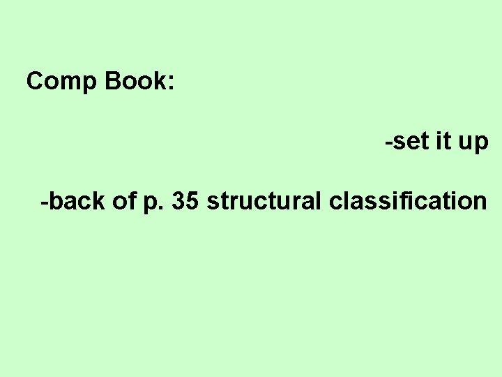 Comp Book: -set it up -back of p. 35 structural classification 