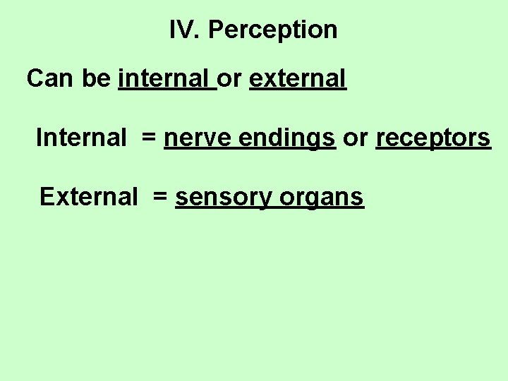 IV. Perception Can be internal or external Internal = nerve endings or receptors External