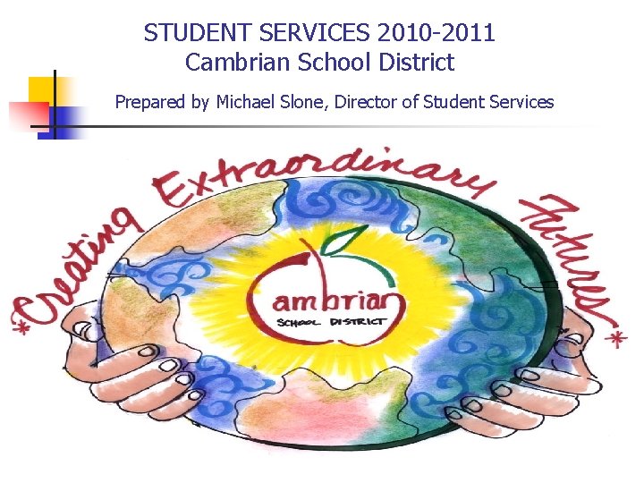 STUDENT SERVICES 2010 -2011 Cambrian School District Prepared by Michael Slone, Director of Student