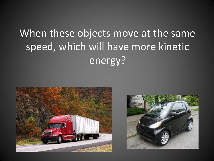 When these objects move at the same speed, which will have more kinetic energy?