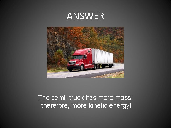 ANSWER The semi- truck has more mass; therefore, more kinetic energy! 