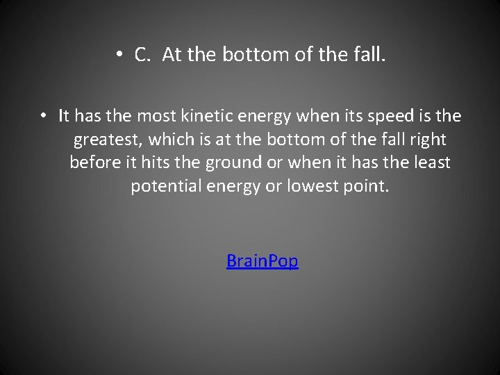  • C. At the bottom of the fall. • It has the most