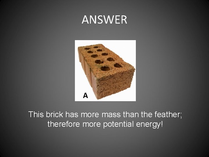 ANSWER A This brick has more mass than the feather; therefore more potential energy!