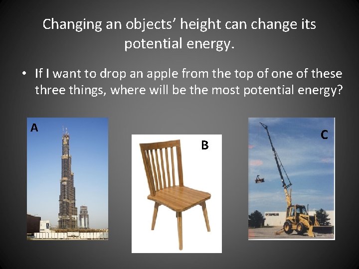Changing an objects’ height can change its potential energy. • If I want to