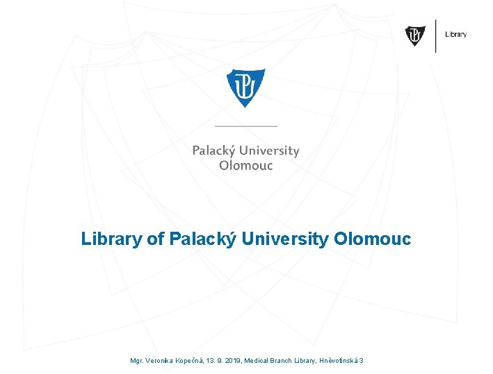 Library of Palacký University Olomouc Mgr. Veronika Kopečná, 13. 9. 2019, Medical Branch Library,