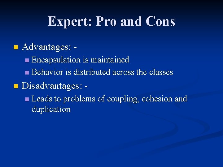 Expert: Pro and Cons n Advantages: Encapsulation is maintained n Behavior is distributed across Expert: Pro and Cons n Advantages: Encapsulation is maintained n Behavior is distributed across