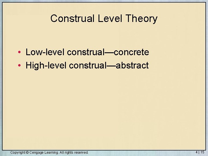 Construal Level Theory • Low-level construal—concrete • High-level construal—abstract Copyright © Cengage Learning. All