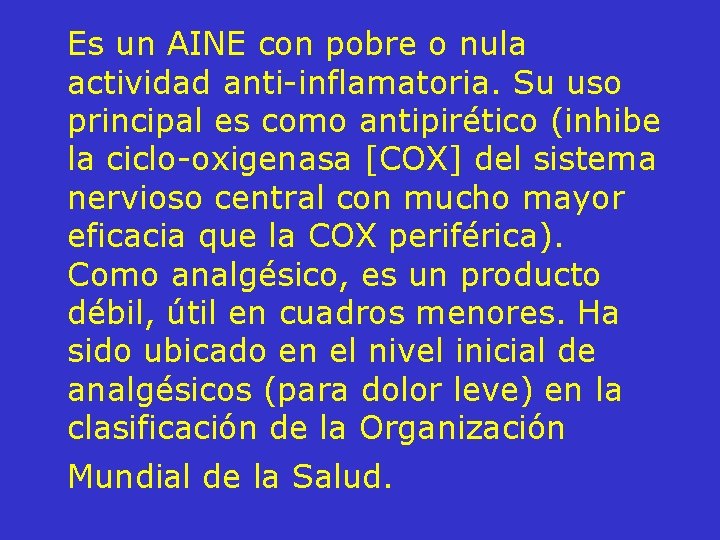 Es un AINE con pobre o nula actividad anti-inflamatoria. Su uso principal es como