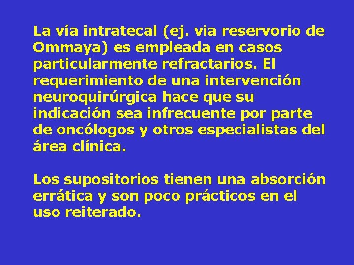 La vía intratecal (ej. via reservorio de Ommaya) es empleada en casos particularmente refractarios.