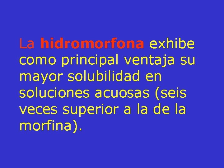 La hidromorfona exhibe como principal ventaja su mayor solubilidad en soluciones acuosas (seis veces