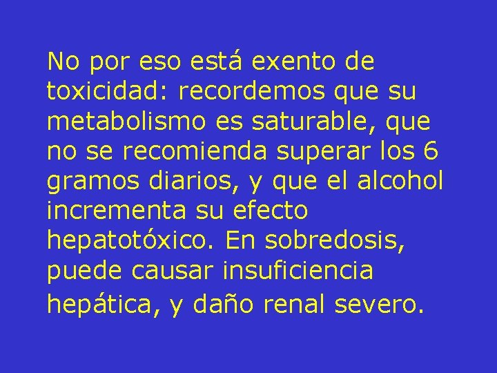 No por eso está exento de toxicidad: recordemos que su metabolismo es saturable, que