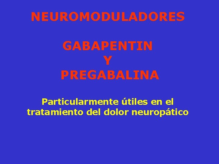 NEUROMODULADORES GABAPENTIN Y PREGABALINA Particularmente útiles en el tratamiento del dolor neuropático 
