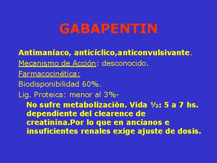 GABAPENTIN Antimaníaco, anticíclico, anticonvulsivante. Mecanismo de Acción: desconocido. Farmacocinética: Biodisponibilidad 60%. Lig. Proteica: menor