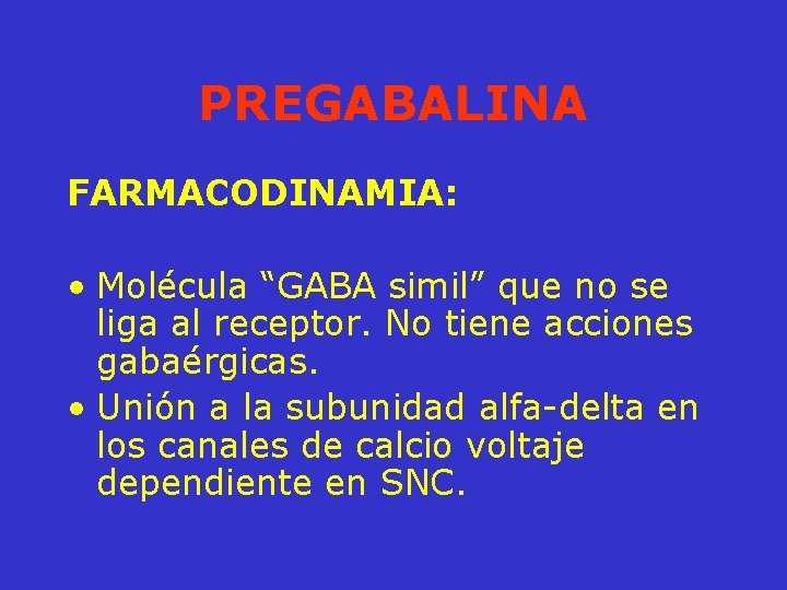 PREGABALINA FARMACODINAMIA: • Molécula “GABA simil” que no se liga al receptor. No tiene