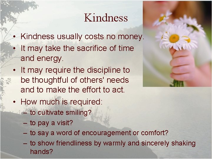 Kindness • Kindness usually costs no money. • It may take the sacrifice of