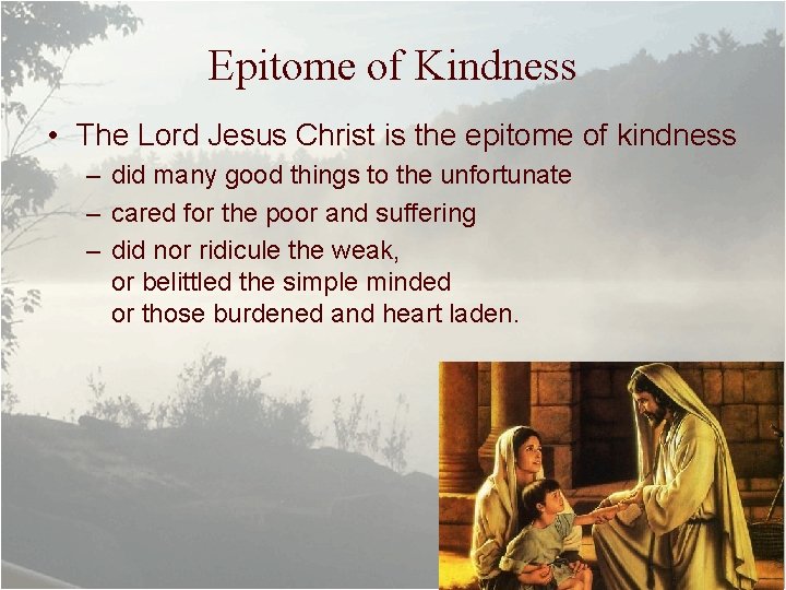 Epitome of Kindness • The Lord Jesus Christ is the epitome of kindness –