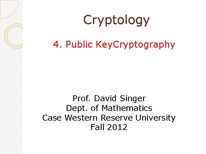 Cryptology 4. Public Key. Cryptography Prof. David Singer Dept. of Mathematics Case Western Reserve