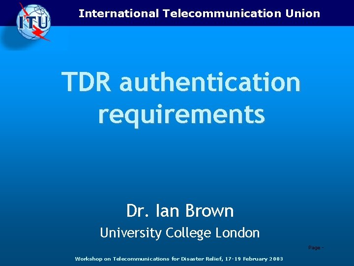 International Telecommunication Union TDR authentication requirements Dr. Ian Brown University College London Page Workshop