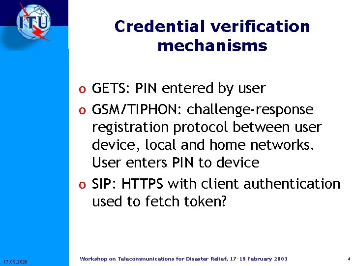 Credential verification mechanisms o GETS: PIN entered by user o GSM/TIPHON: challenge-response registration protocol