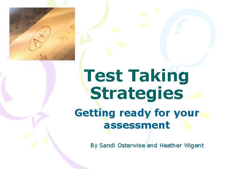 Test Taking Strategies Getting ready for your assessment By Sandi Osterwise and Heather Wigent