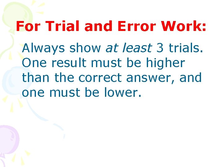 For Trial and Error Work: Always show at least 3 trials. One result must