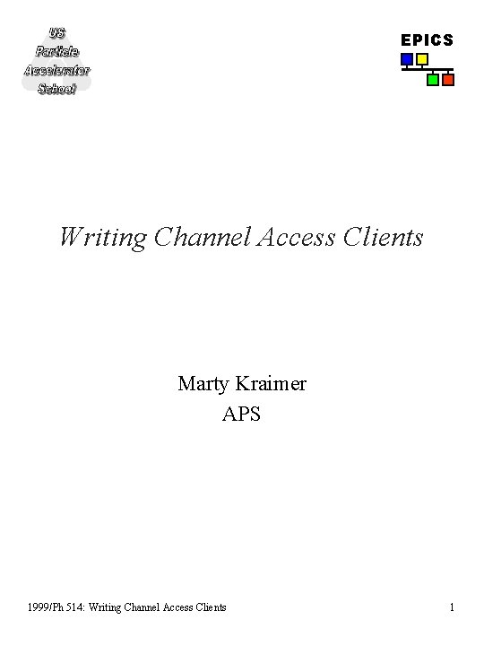 EPICS Writing Channel Access Clients Marty Kraimer APS 1999/Ph 514: Writing Channel Access Clients EPICS Writing Channel Access Clients Marty Kraimer APS 1999/Ph 514: Writing Channel Access Clients