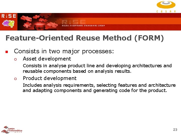 Feature-Oriented Reuse Method (FORM) Consists in two major processes: Asset development Consists in analyse Feature-Oriented Reuse Method (FORM) Consists in two major processes: Asset development Consists in analyse