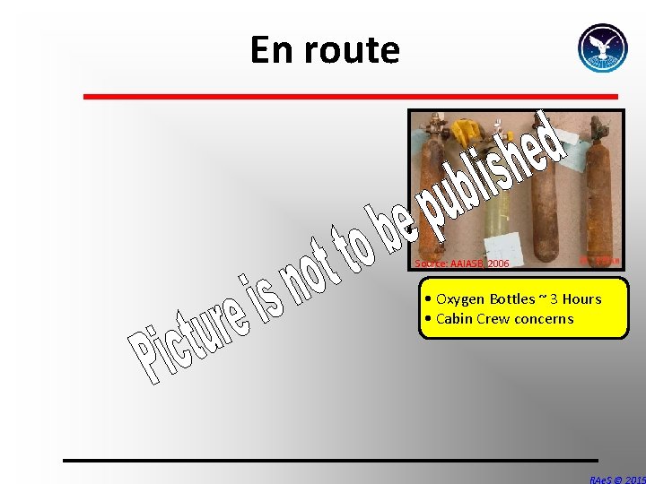 En route Source: AAIASB, 2006 • Oxygen Bottles ~ 3 Hours • Cabin Crew En route Source: AAIASB, 2006 • Oxygen Bottles ~ 3 Hours • Cabin Crew