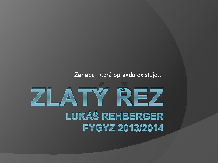 Záhada, která opravdu existuje… ZLATÝ ŘEZ LUKÁŠ REHBERGER FYGYZ 2013/2014 