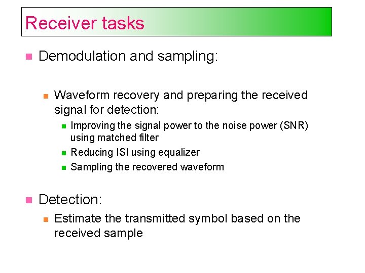 Receiver tasks Demodulation and sampling: Waveform recovery and preparing the received signal for detection: