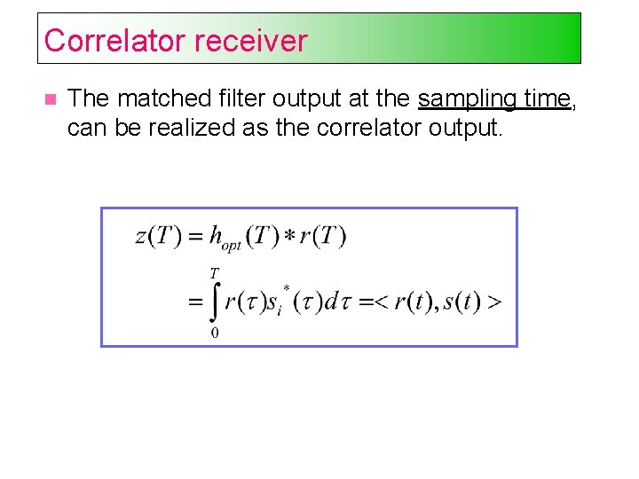 Correlator receiver The matched filter output at the sampling time, can be realized as