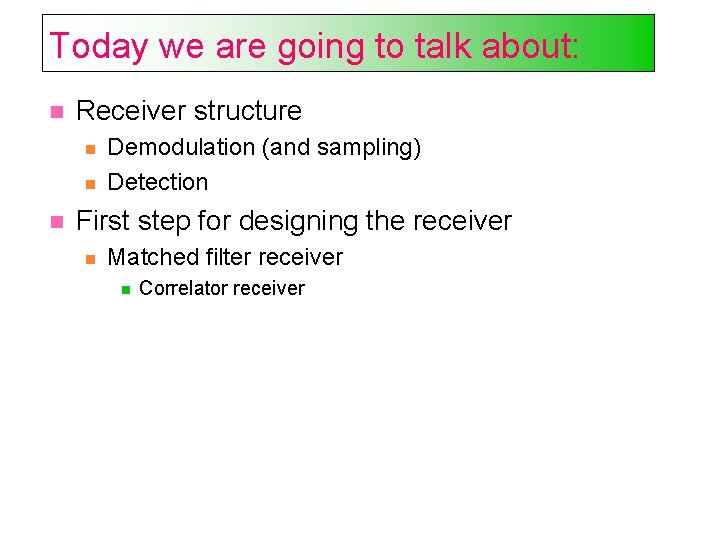 Today we are going to talk about: Receiver structure Demodulation (and sampling) Detection First