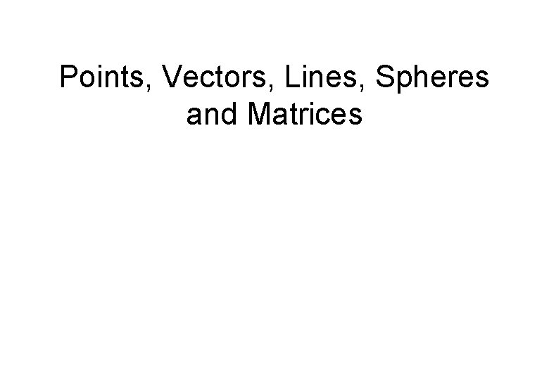 Points, Vectors, Lines, Spheres and Matrices 