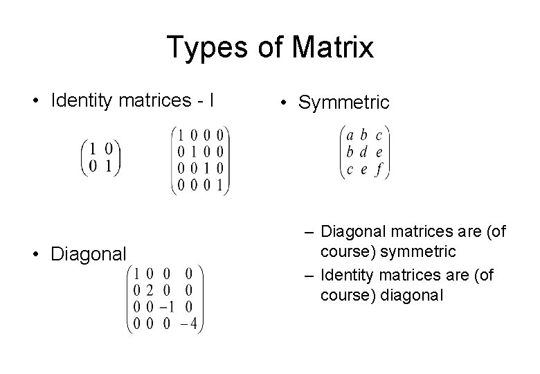 Types of Matrix • Identity matrices - I • Diagonal • Symmetric – Diagonal