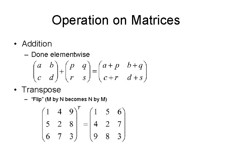 Operation on Matrices • Addition – Done elementwise • Transpose – “Flip” (M by